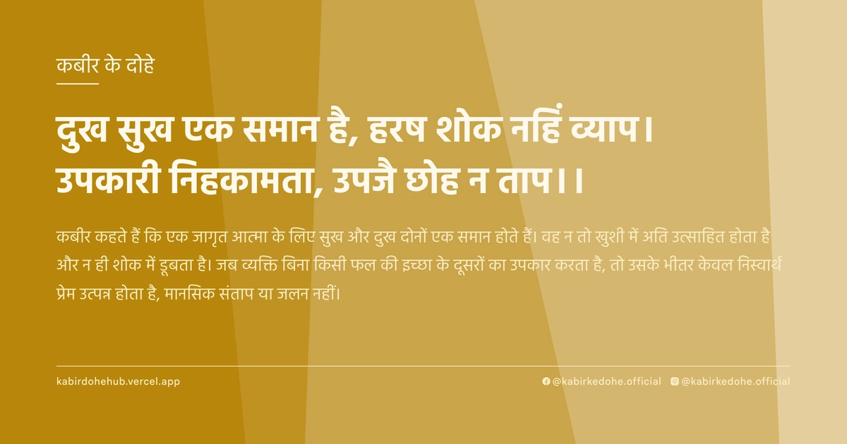 दुख सुख एक समान है, हरष शोक नहिं व्‍याप। उपकारी निहकामता, उपजै छोह न ताप।।