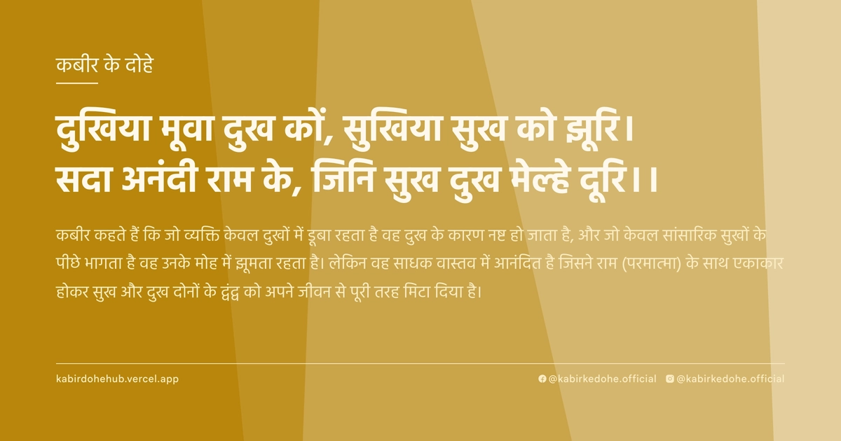 दुखिया मूवा दुख कों, सुखिया सुख को झूरि। सदा अनंदी राम के, जिनि सुख दुख मेल्‍हे दूरि।।