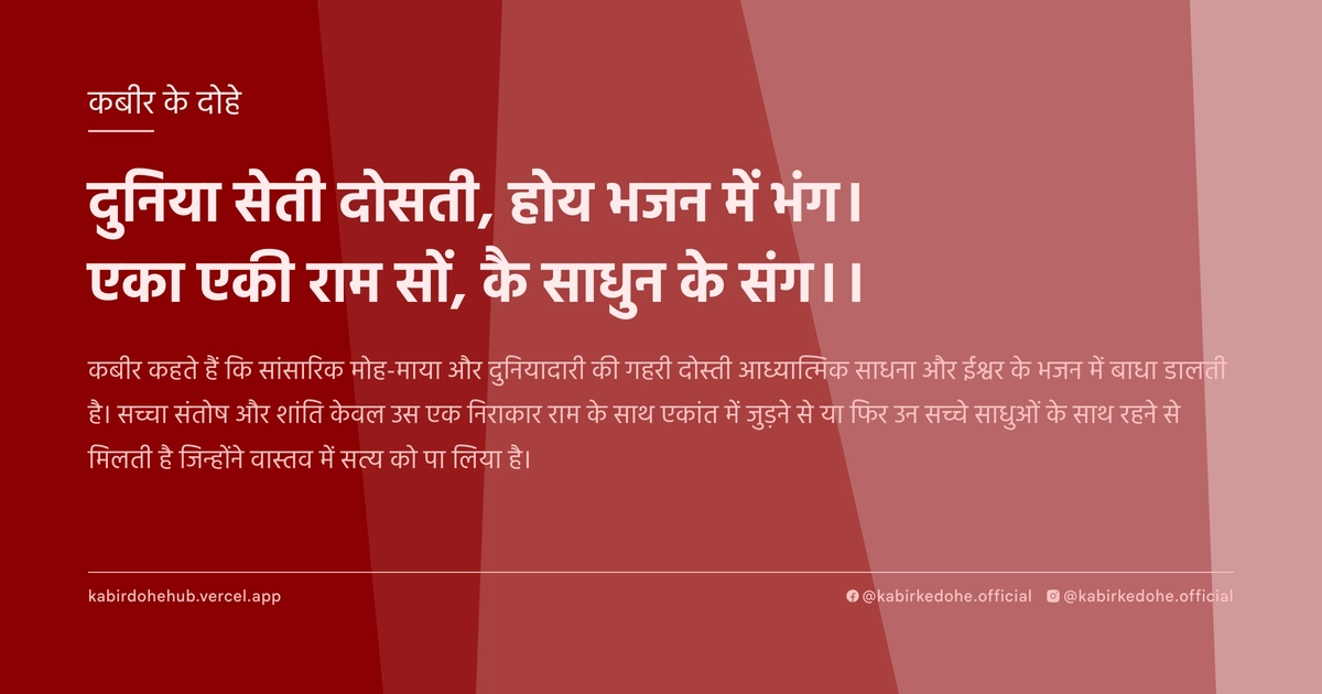 दुनिया सेती दोसती, होय भजन में भंग। एका एकी राम सों, कै साधुन के संग।।