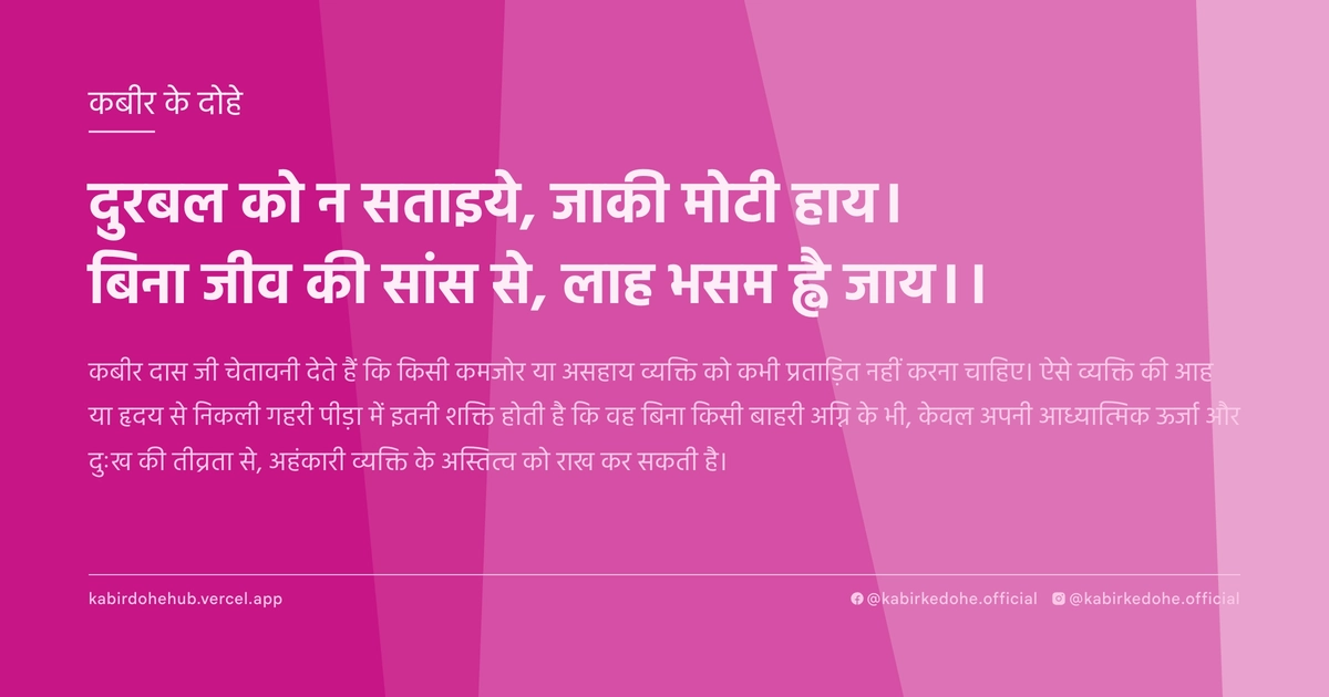 दुरबल को न सताइये, जाकी मोटी हाय। बिना जीव की सांस से, लाह भसम ह्वै जाय।।