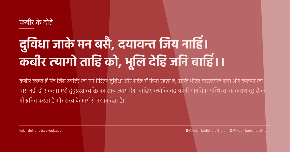 दुविधा जाके मन बसै, दयावन्‍त जिय नाहिं। कबीर त्‍यागो ताहि को, भूलि देहि जनि बाहिं।।