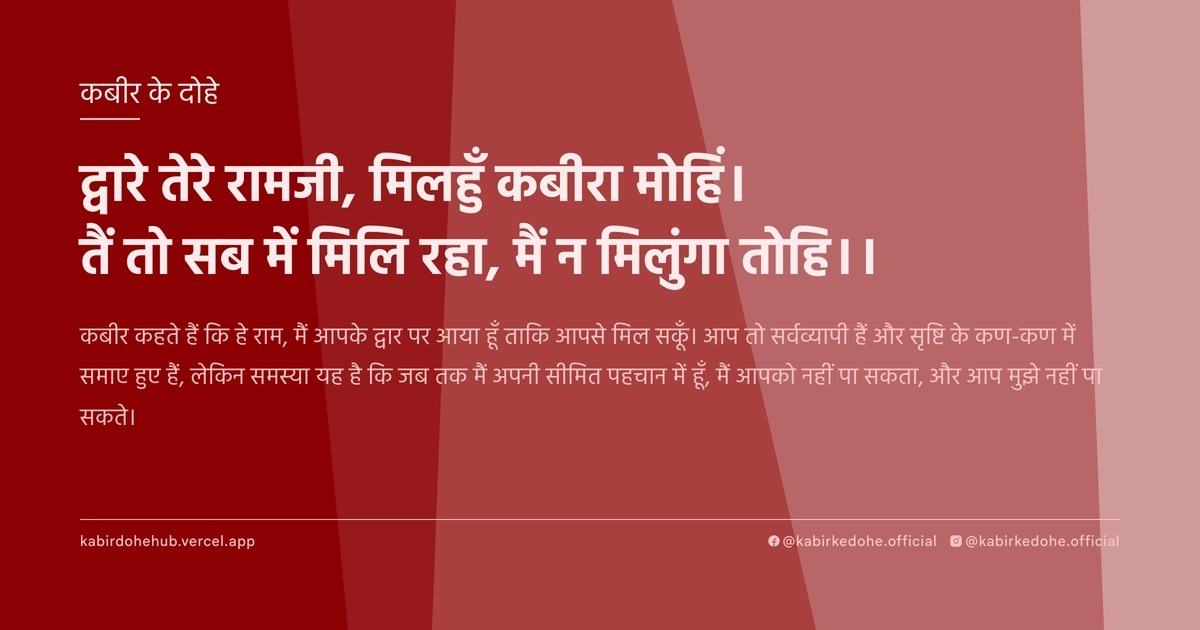 द्वारे तेरे रामजी, मिलहुँ कबीरा मोहिं। तैं तो सब में मिलि रहा, मैं न मिलुंगा तोहि।।
