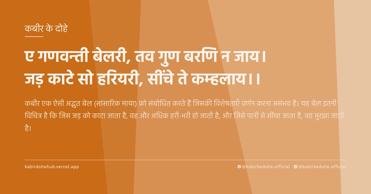 ए गणवन्ती बेलरी, तव गुण बरणि न जाय। जड़ काटे सो हरियरी, सींचे ते कम्हलाय।।