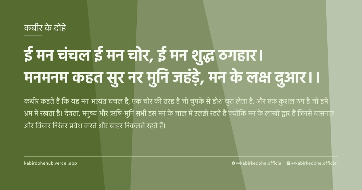 ई मन चंचल ई मन चोर, ई मन शुद्ध ठगहार। मनमनम कहत सुर नर मुनि जहंड़े, मन के लक्ष दुआर।।
