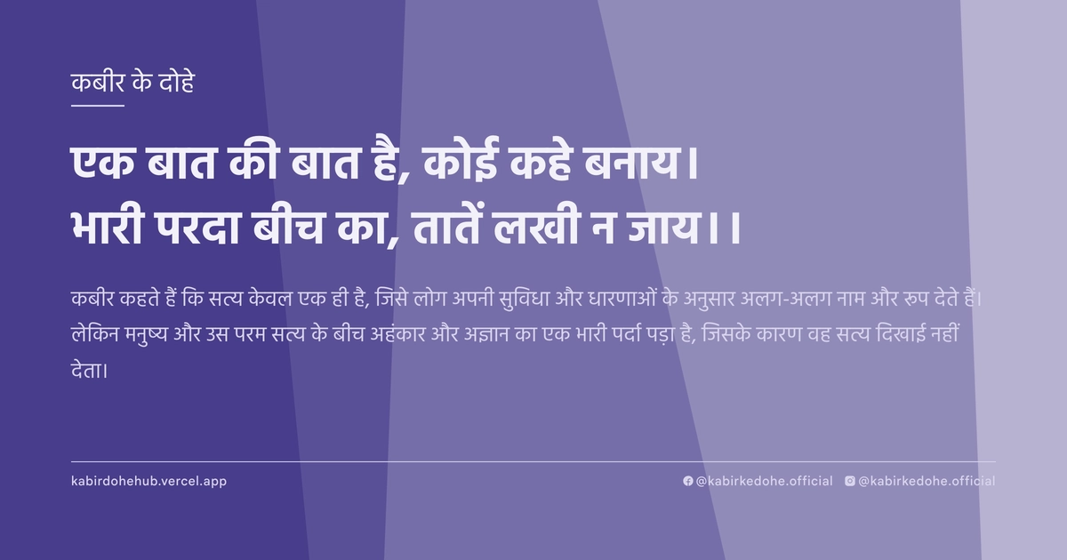 एक बात की बात है, कोई कहे बनाय। भारी परदा बीच का, तातें लखी न जाय।।