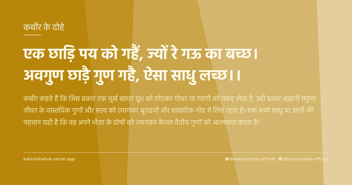 एक छाड़ि पय को गहैं, ज्यों रे गऊ का बच्छ। अवगुण छाड़ै गुण गहै, ऐसा साधु लच्छ।।