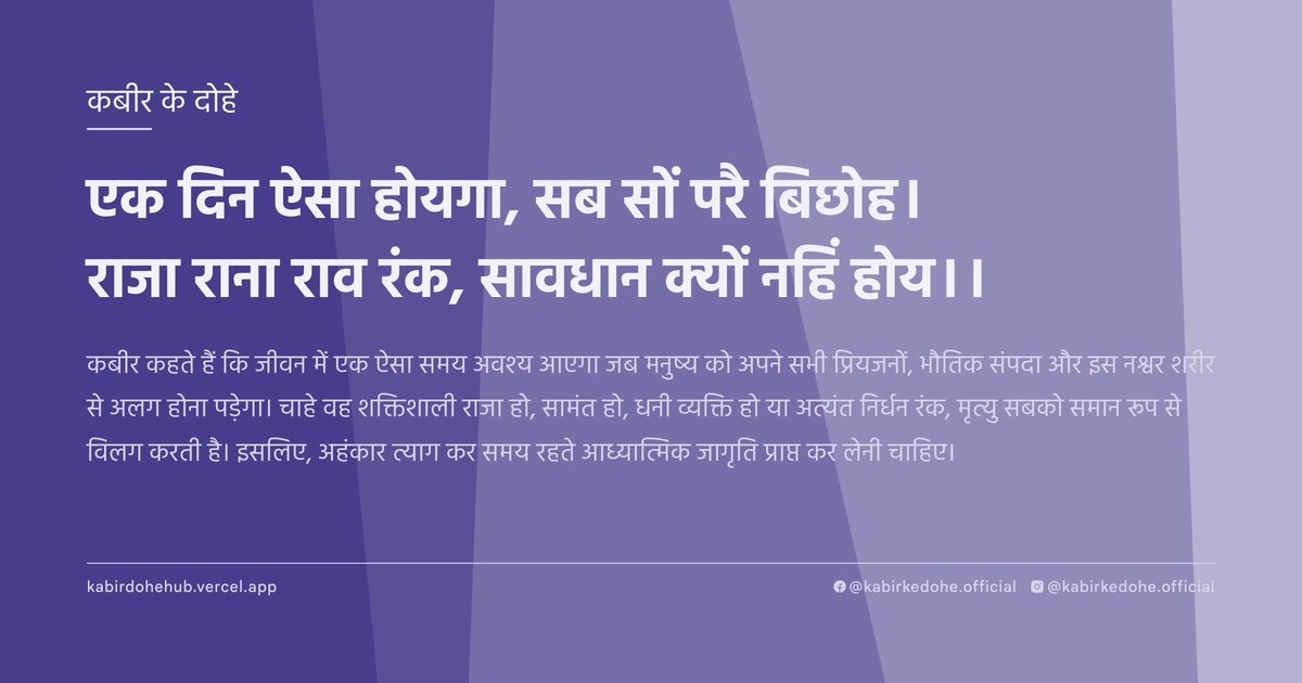 एक दिन ऐसा होयगा, सब सों परै बिछोह। राजा राना राव रंक, सावधान क्यों नहिं होय।।