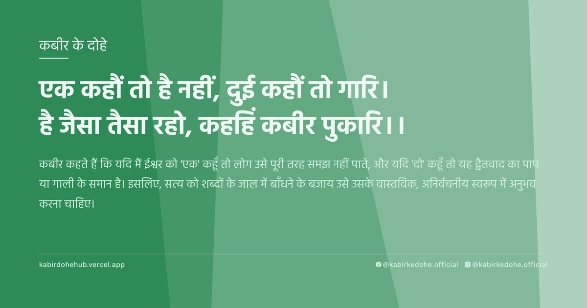 एक कहौं तो है नहीं, दुई कहौं तो गारि। है जैसा तैसा रहो, कहहिं कबीर पुकारि।।