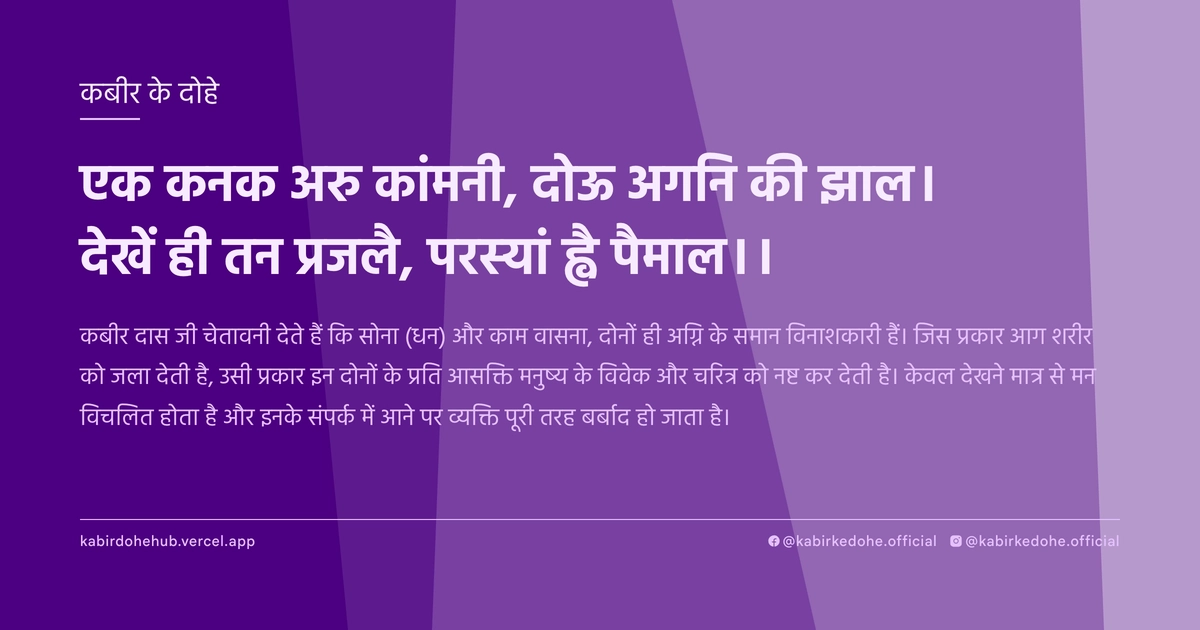 एक कनक अरु कांमनी, दोऊ अगनि की झाल। देखें ही तन प्रजलै, परस्‍यां ह्वै पैमाल।।