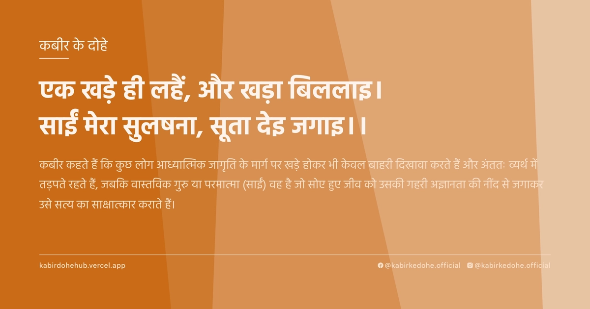 एक खड़े ही लहैं, और खड़ा बिललाइ। साईं मेरा सुलषना, सूता देइ जगाइ।।