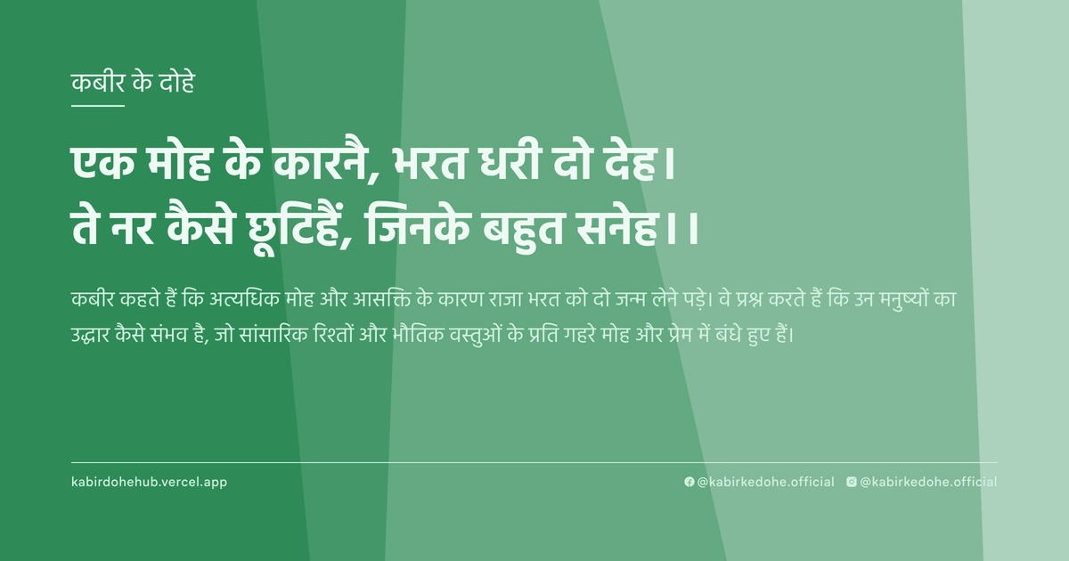एक मोह के कारनै, भरत धरी दो देह। ते नर कैसे छूटिहैं, जिनके बहुत सनेह।।