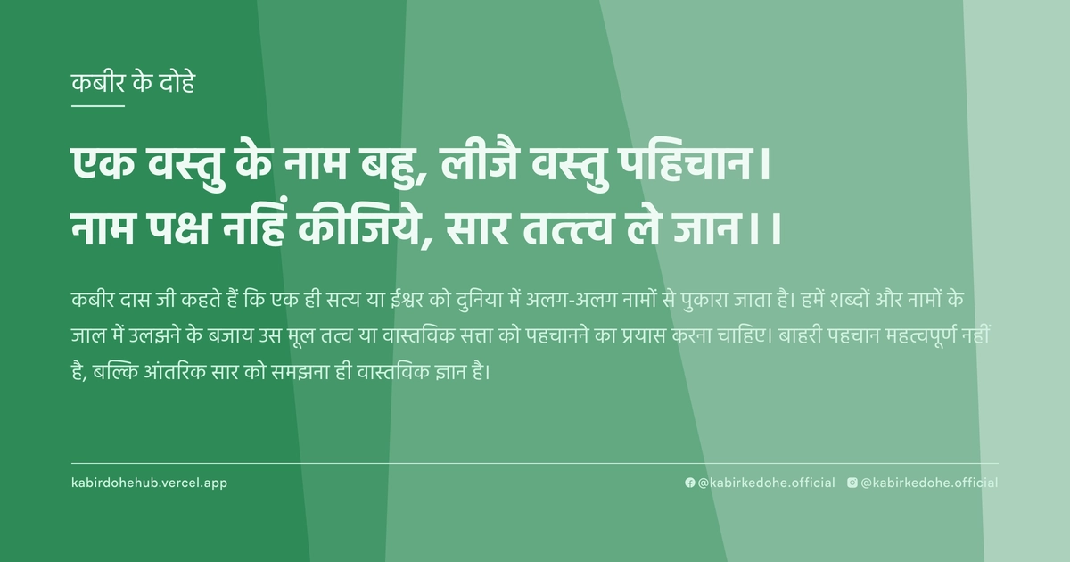 एक वस्‍तु के नाम बहु, लीजै वस्‍तु पहिचान। नाम पक्ष नहिं कीजिये, सार तत्त्‍व ले जान।।