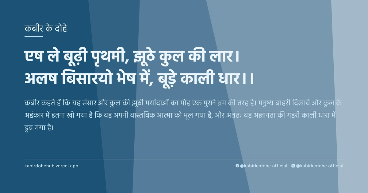 एष ले बूढ़ी पृथमी, झूठे कुल की लार। अलष बिसारयो भेष में, बूड़े काली धार।।