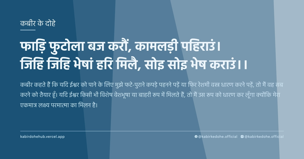 फाड़‍ि फुटोला बज करौं, कामलड़ी पहिराउं। जिहि जिहि भेषां हरि मिलै, सोइ सोइ भेष कराउं।।