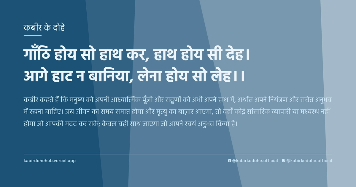 गाँठि होय सो हाथ कर, हाथ होय सी देह। आगे हाट न बानिया, लेना होय सो लेह।।