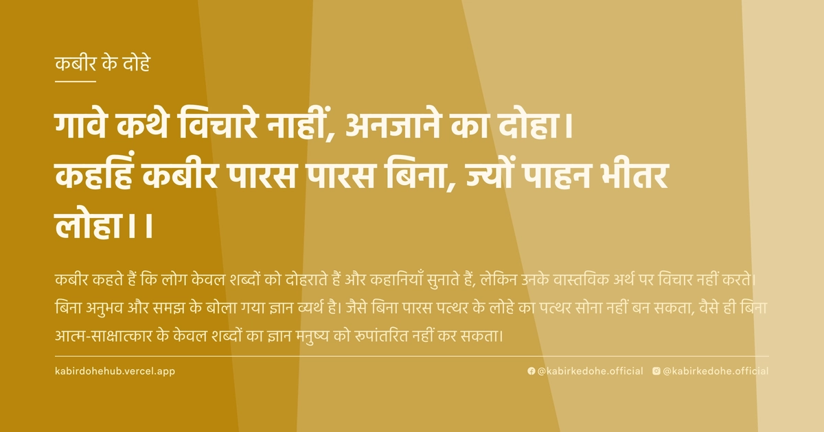 गावे कथे विचारे नाहीं, अनजाने का दोहा। कहहिं कबीर पारस पारस बिना, ज्यों पाहन भीतर लोहा।।