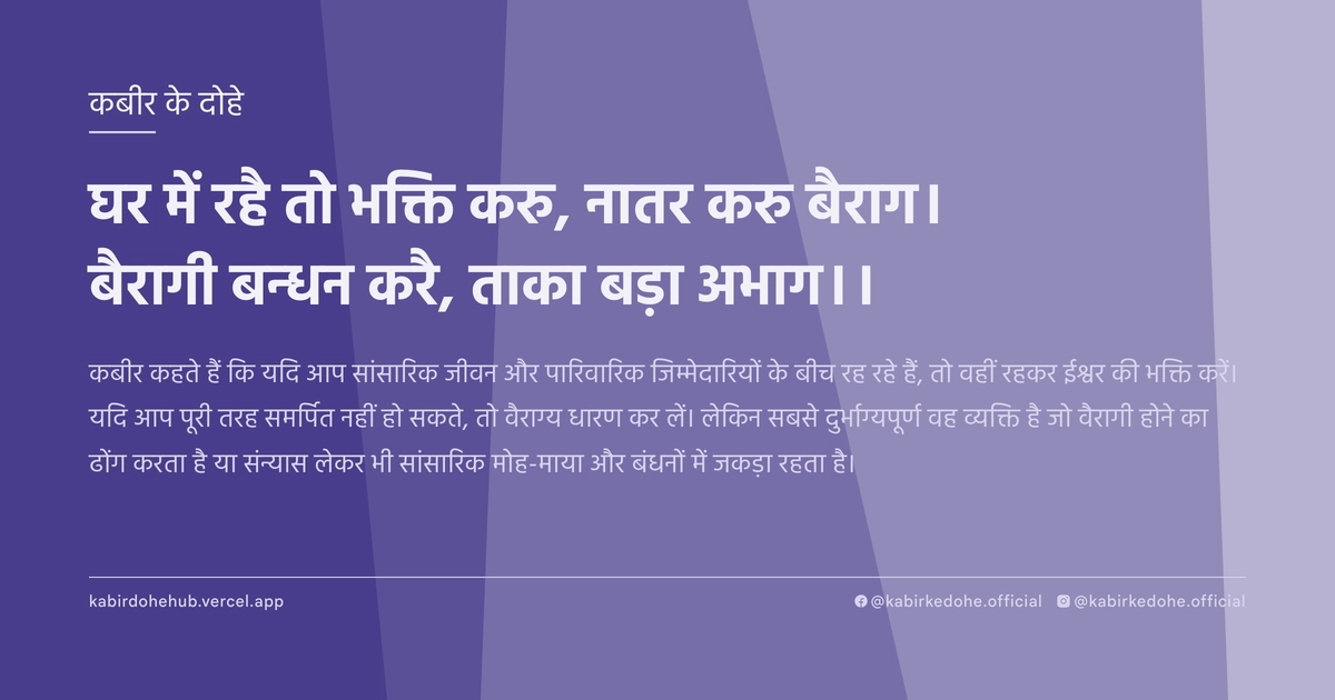 घर में रहै तो भक्ति करु, नातर करु बैराग। बैरागी बन्‍धन करै, ताका बड़ा अभाग।।