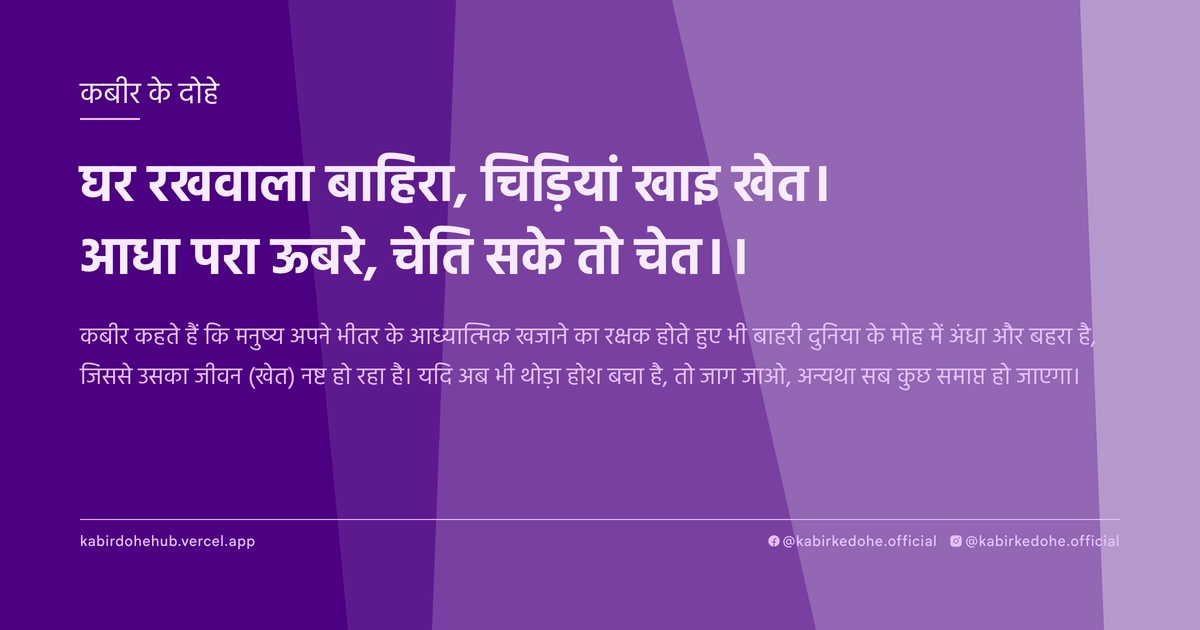 घर रखवाला बाहिरा, चिड़‍ियां खाइ खेत। आधा परा ऊबरे, चेति सके तो चेत।।