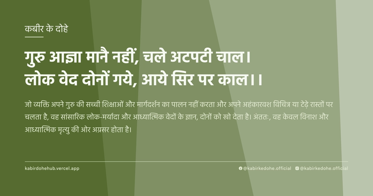गुरु आज्ञा मानै नहीं, चले अटपटी चाल। लोक वेद दोनों गये, आये सिर पर काल।।