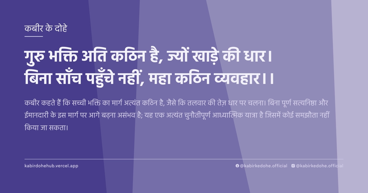 गुरु भक्ति अति कठिन है, ज्यों खाड़े की धार। बिना साँच पहुँचे नहीं, महा कठिन व्यवहार।।
