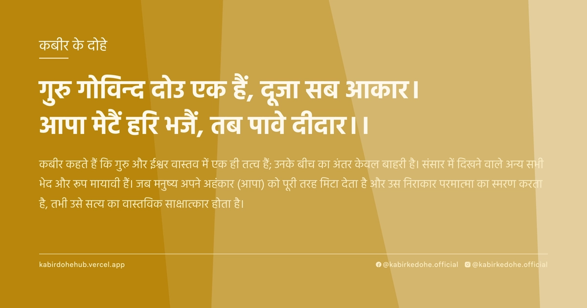 गुरु गोविन्द दोउ एक हैं, दूजा सब आकार। आपा मेटैं हरि भजैं, तब पावे दीदार।।