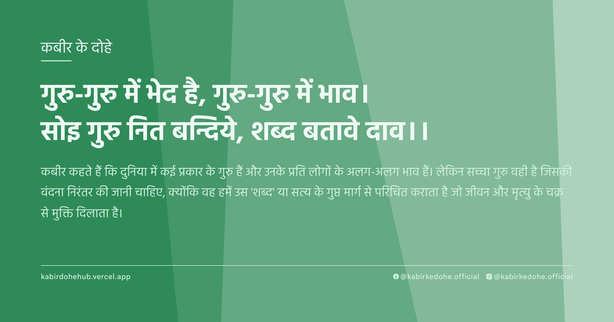 गुरु-गुरु में भेद है, गुरु-गुरु में भाव। सोइ गुरु नित बन्दिये, शब्द बतावे दाव।।