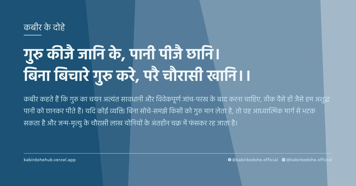 गुरु कीजै जानि के, पानी पीजै छानि। बिना बिचारे गुरु करे, परै चौरासी खानि।।