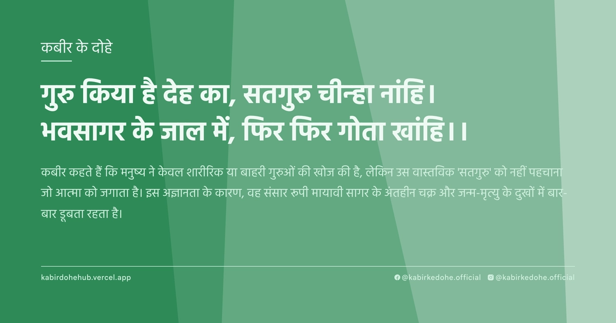 गुरु किया है देह का, सतगुरु चीन्‍हा नांहि। भवसागर के जाल में, फिर फिर गोता खांहि।।