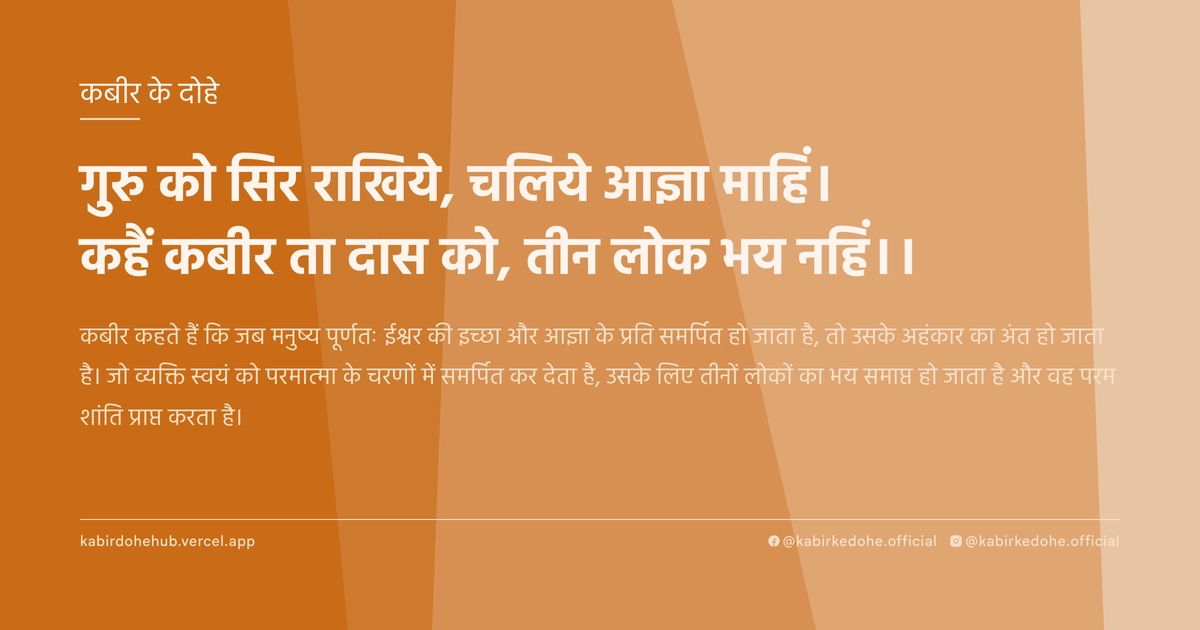 गुरु को सिर राखिये, चलिये आज्ञा माहिं। कहैं कबीर ता दास को, तीन लोक भय नहिं।।