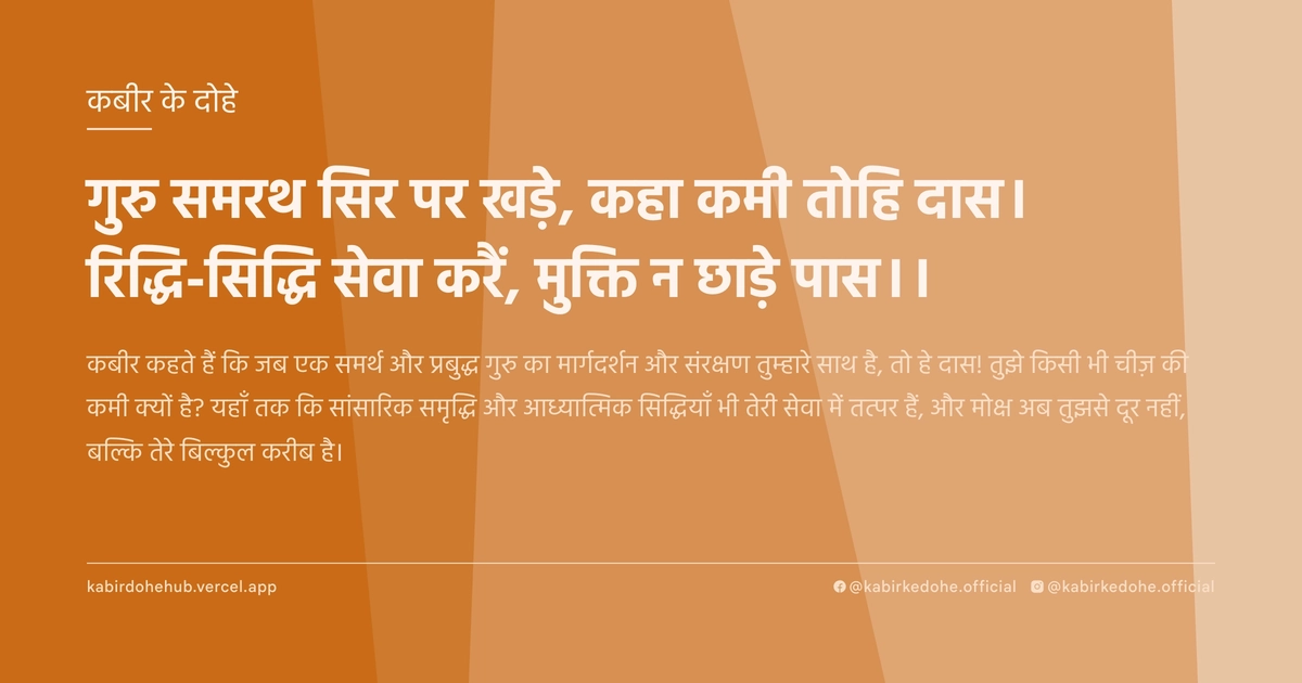 गुरु समरथ सिर पर खड़े, कहा कमी तोहि दास। रिद्धि-सिद्धि सेवा करैं, मुक्ति न छाड़े पास।।