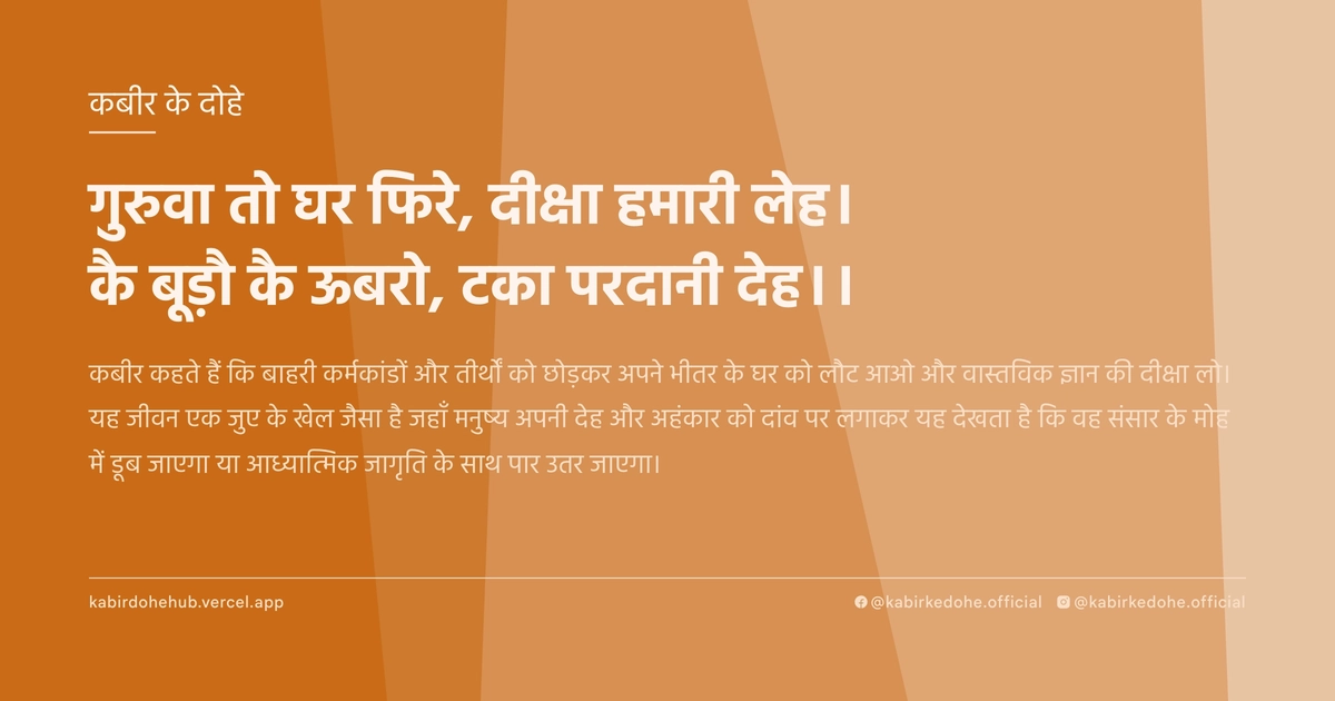 गुरुवा तो घर फिरे, दीक्षा हमारी लेह। कै बूड़ौ कै ऊबरो, टका परदानी देह।।