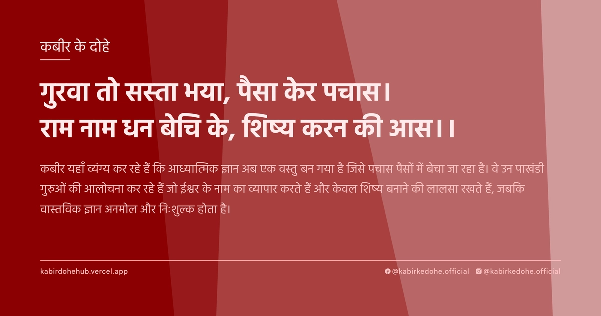 गुरवा तो सस्‍ता भया, पैसा केर पचास। राम नाम धन बेचि के, शिष्‍य करन की आस।।