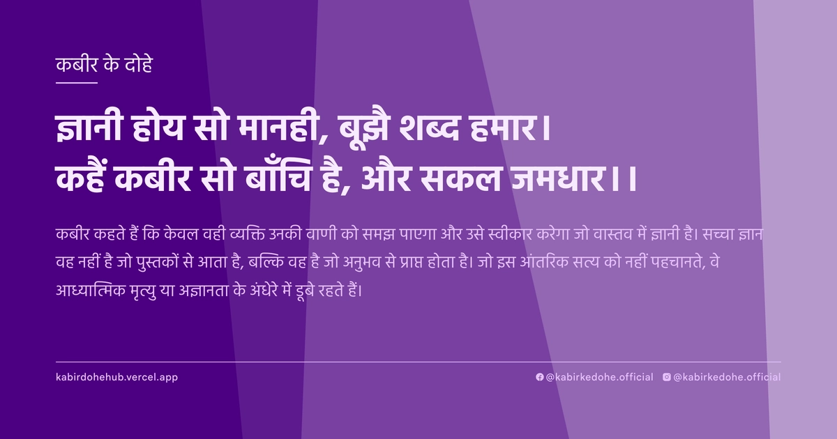 ज्ञानी होय सो मानही, बूझै शब्द हमार। कहैं कबीर सो बाँचि है, और सकल जमधार।।