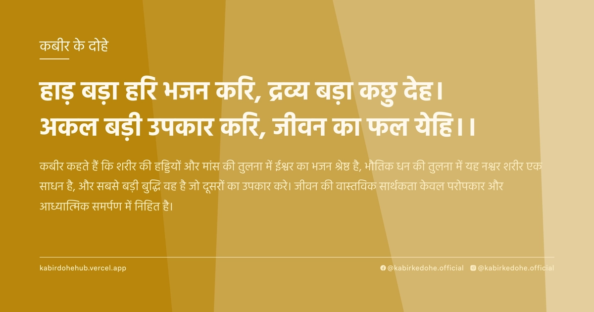 हाड़ बड़ा हरि भजन करि, द्रव्‍य बड़ा कछु देह। अकल बड़ी उपकार करि, जीवन का फल येहि।।