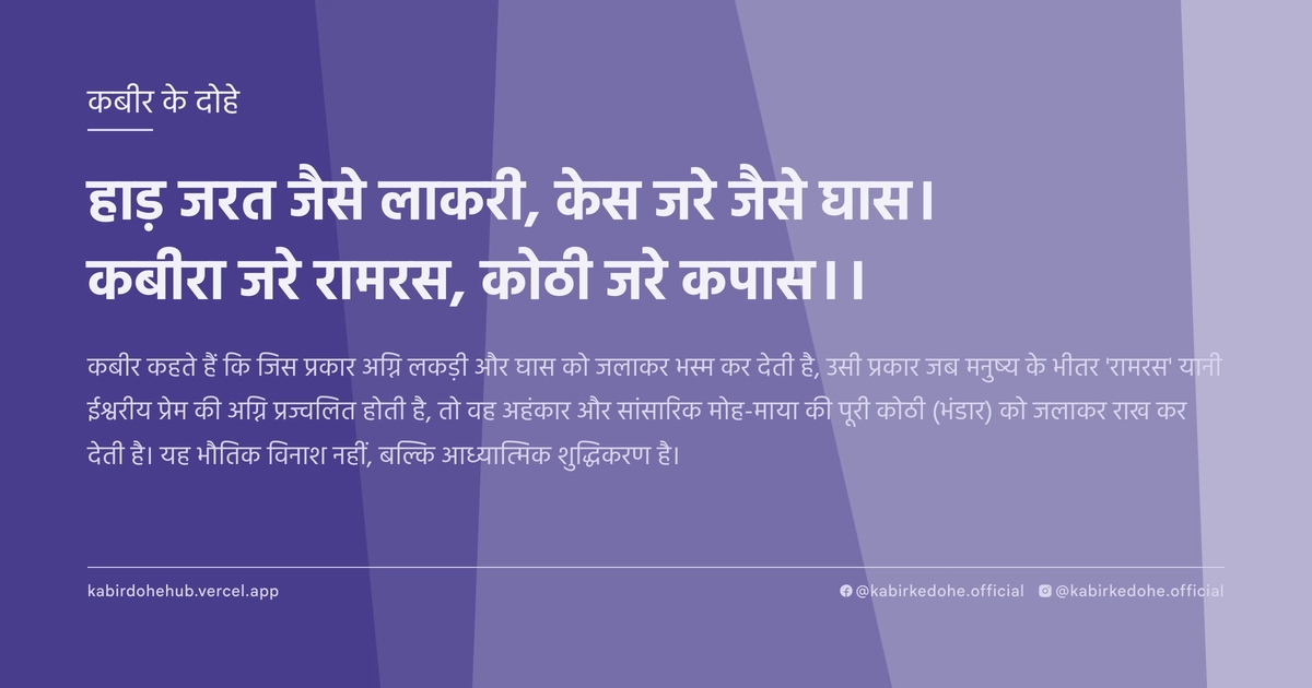 हाड़ जरत जैसे लाकरी, केस जरे जैसे घास। कबीरा जरे रामरस, कोठी जरे कपास।।