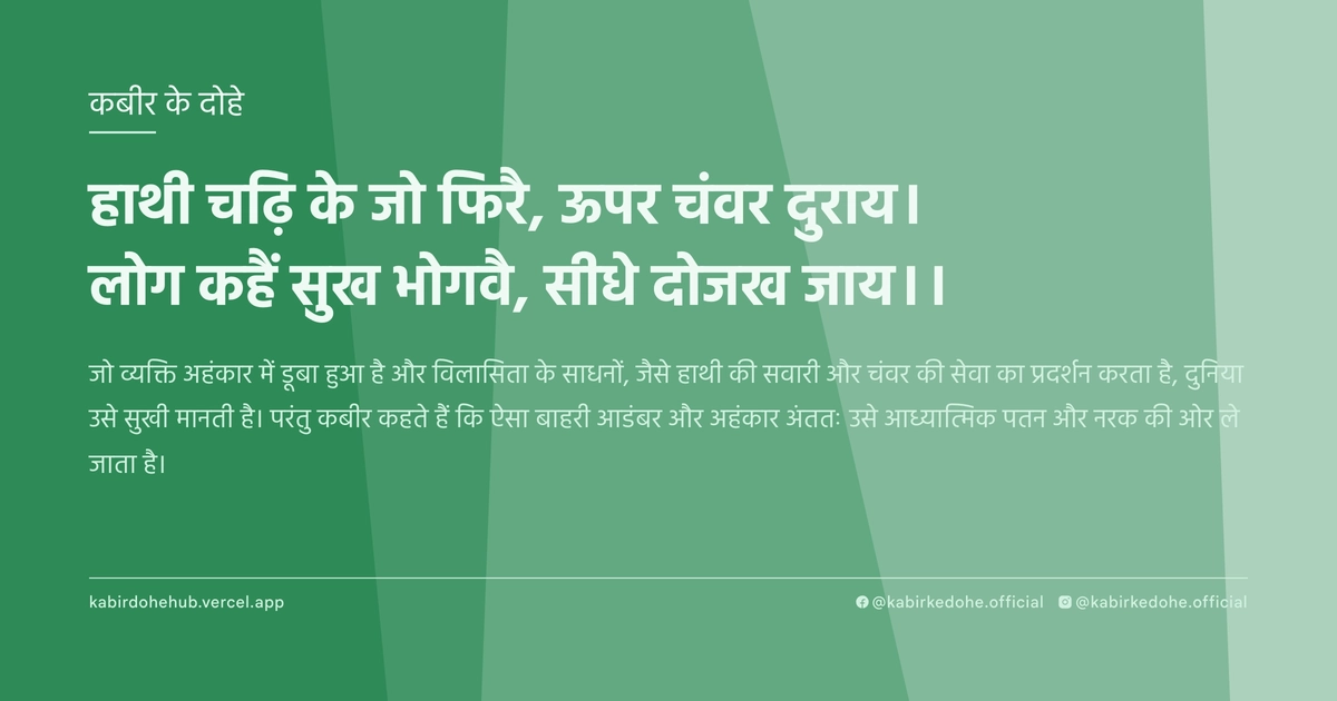 हाथी चढ़‍ि के जो फिरै, ऊपर चंवर दुराय। लोग कहैं सुख भोगवै, सीधे दोजख जाय।।