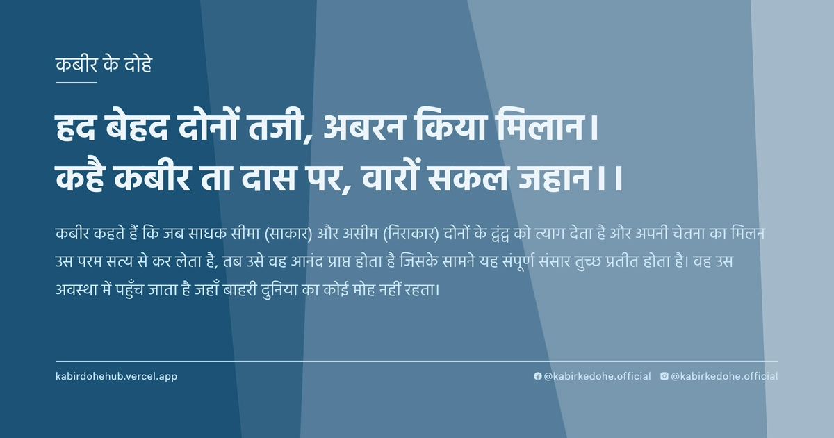 हद बेहद दोनों तजी, अबरन किया मिलान। कहै कबीर ता दास पर, वारों सकल जहान।।