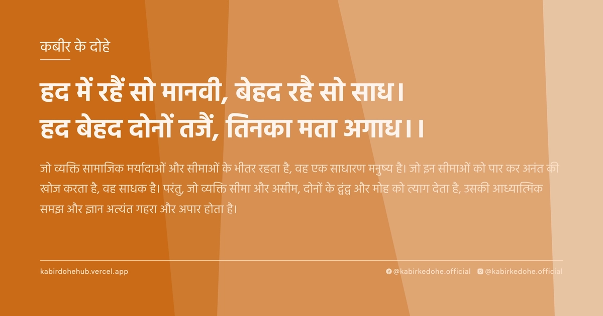 हद में रहैं सो मानवी, बेहद रहै सो साध। हद बेहद दोनों तजैं, तिनका मता अगाध।।