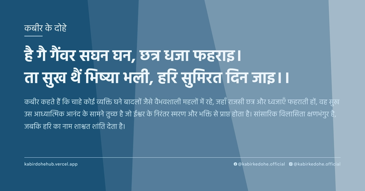 है गै गैंवर सघन घन, छत्र धजा फहराइ। ता सुख थैं भिष्‍या भली, हरि सुमिरत दिन जाइ।।