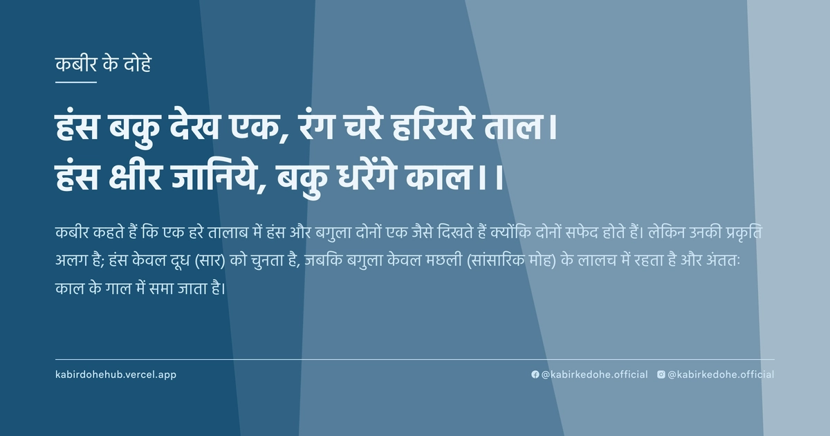 हंस बकु देख एक, रंग चरे हरियरे ताल। हंस क्षीर जानिये, बकु धरेंगे काल।।