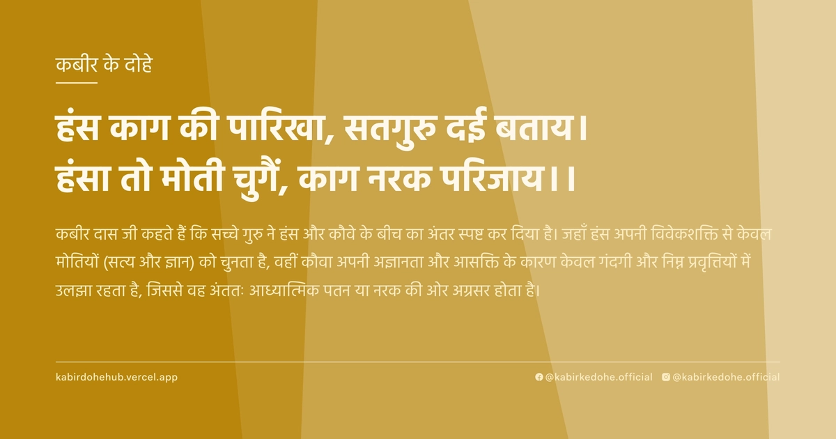 हंस काग की पारिखा, सतगुरु दई बताय। हंसा तो मोती चुगैं, काग नरक परिजाय।।
