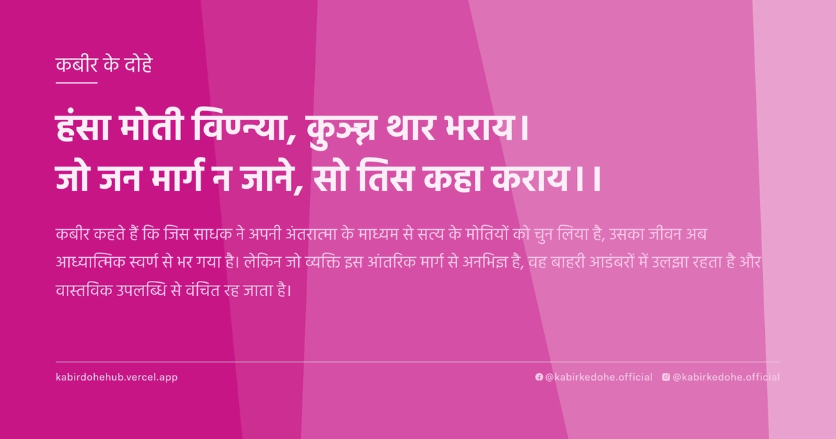 हंसा मोती विण्न्या, कुञ्च्न थार भराय। जो जन मार्ग न जाने, सो तिस कहा कराय।।