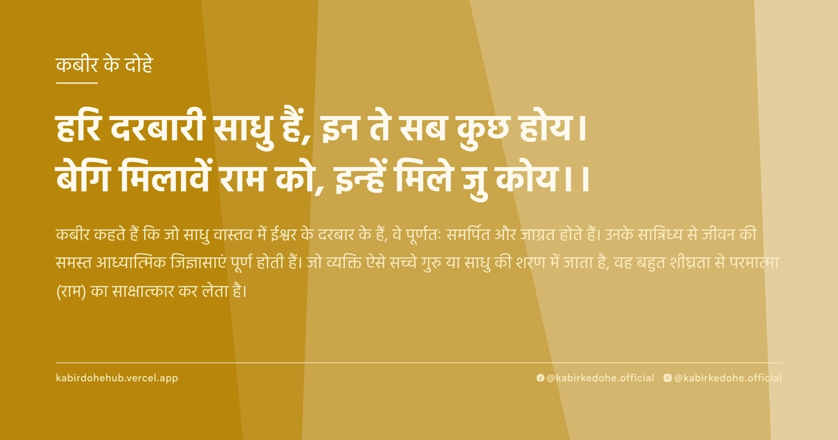 हरि दरबारी साधु हैं, इन ते सब कुछ होय। बेगि मिलावें राम को, इन्‍हें मिले जु कोय।।