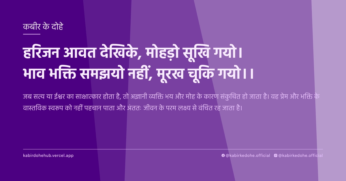 हरिजन आवत देखिके, मोहड़ो सूखि गयो। भाव भक्ति समझयो नहीं, मूरख चूकि गयो।।