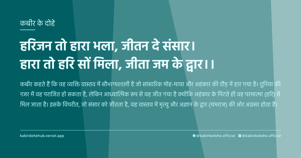 हरिजन तो हारा भला, जीतन दे संसार। हारा तो हरि सों मिला, जीता जम के द्वार।।