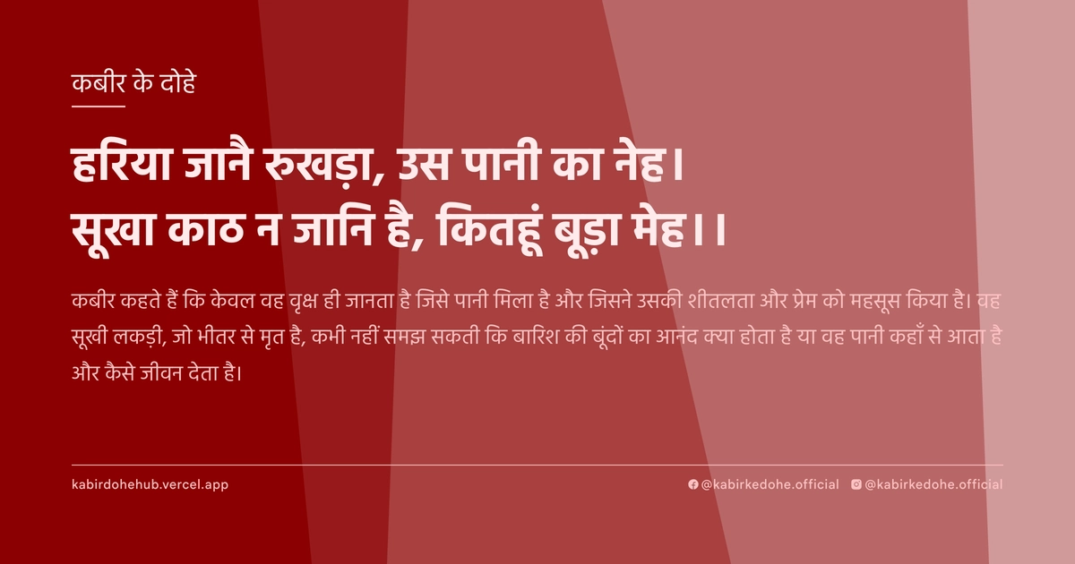 हरिया जानै रुखड़ा, उस पानी का नेह। सूखा काठ न जानि है, कितहूं बूड़ा मेह।।