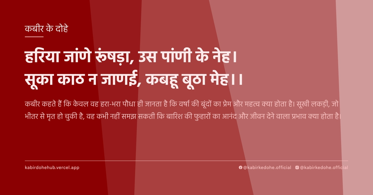 हरिया जांणे रूंषड़ा, उस पांणी के नेह। सूका काठ न जाणई, कबहू बूठा मेह।।