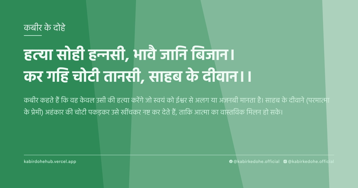 हत्या सोही हन्नसी, भावै जानि बिजान। कर गहि चोटी तानसी, साहब के दीवान।।