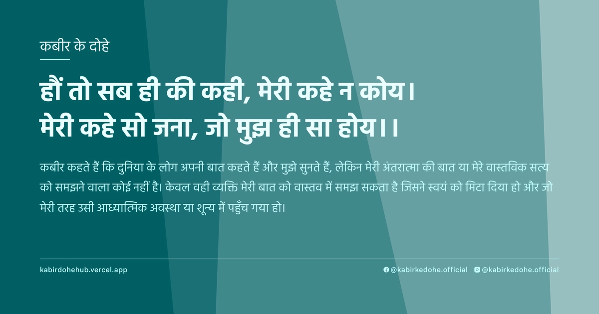 हौं तो सब ही की कही, मेरी कहे न कोय। मेरी कहे सो जना, जो मुझ ही सा होय।।