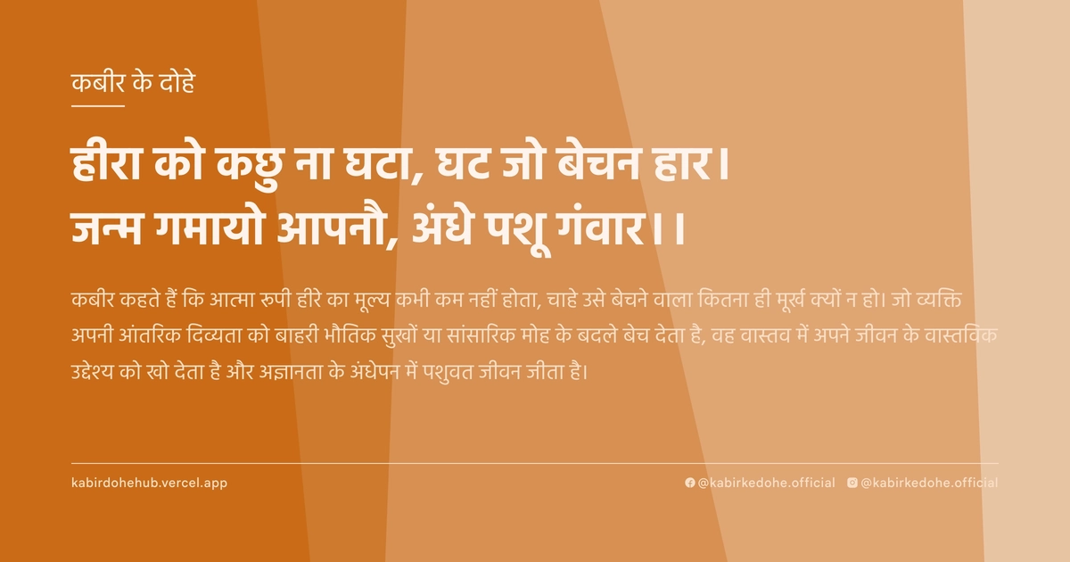 हीरा को कछु ना घटा, घट जो बेचन हार। जन्म गमायो आपनौ, अंधे पशू गंवार।।